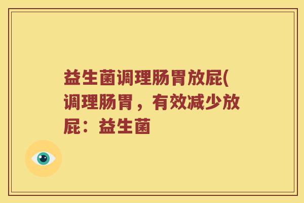 益生菌调理肠胃放屁(调理肠胃，有效减少放屁：益生菌