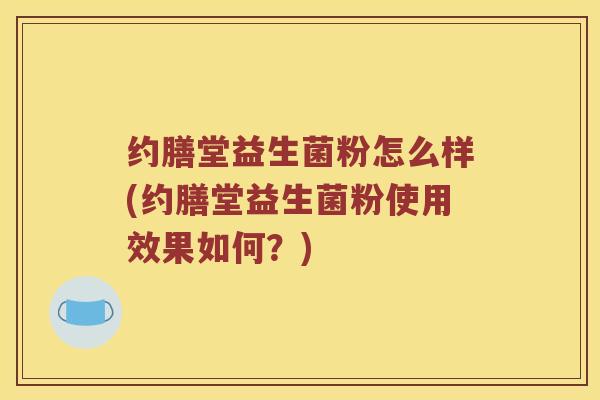 约膳堂益生菌粉怎么样(约膳堂益生菌粉使用效果如何？)