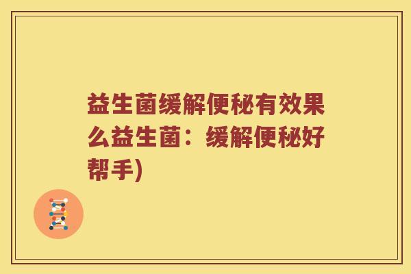 益生菌缓解便秘有效果么益生菌：缓解便秘好帮手)