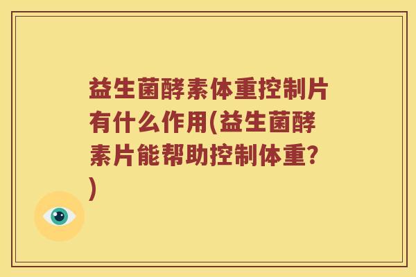 益生菌酵素体重控制片有什么作用(益生菌酵素片能帮助控制体重？)