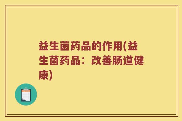 益生菌药品的作用(益生菌药品：改善肠道健康)
