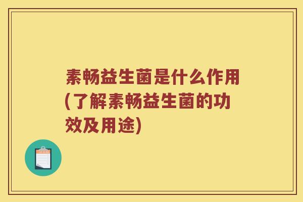 素畅益生菌是什么作用(了解素畅益生菌的功效及用途)