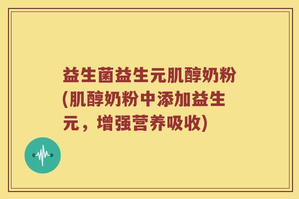 益生菌益生元肌醇奶粉(肌醇奶粉中添加益生元,增强营养吸收) 益生菌益生元肌醇奶粉(肌醇奶粉中添加益生元,增强营养吸收)