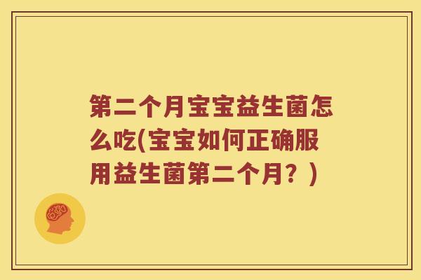 第二个月宝宝益生菌怎么吃(宝宝如何正确服用益生菌第二个月?) 第二个月宝宝益生菌怎么吃(宝宝如何正确服用益生菌第二个月?)