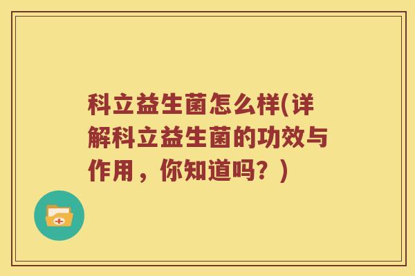 科立益生菌怎么样(详解科立益生菌的功效与作用,你知道吗?) 科立益生菌怎么样(详解科立益生菌的功效与作用,你知道吗?)