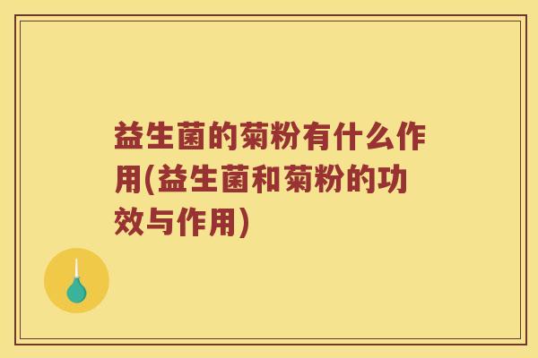益生菌的菊粉有什么作用(益生菌和菊粉的功效与作用)