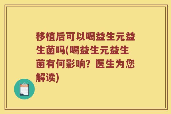 移植后可以喝益生元益生菌吗(喝益生元益生菌有何影响？医生为您解读)