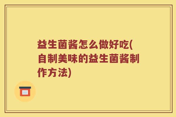 益生菌酱怎么做好吃(自制美味的益生菌酱制作方法)