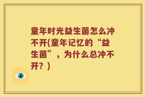 童年时光益生菌怎么冲不开(童年记忆的“益生菌”，为什么总冲不开？)