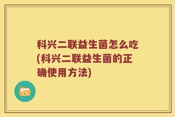 科兴二联益生菌怎么吃(科兴二联益生菌的正确使用方法)