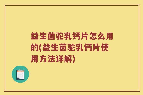 益生菌驼乳钙片怎么用的(益生菌驼乳钙片使用方法详解)
