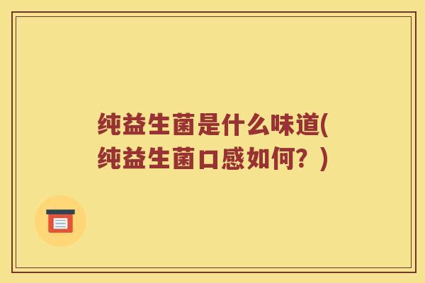 纯益生菌是什么味道(纯益生菌口感如何？)