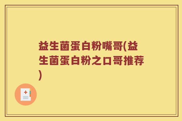 益生菌蛋白粉嘴哥(益生菌蛋白粉之口哥推荐) 益生菌蛋白粉嘴哥(益生菌蛋白粉之口哥推荐)