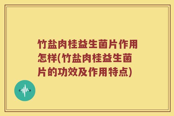 竹盐肉桂益生菌片作用怎样(竹盐肉桂益生菌片的功效及作用特点)