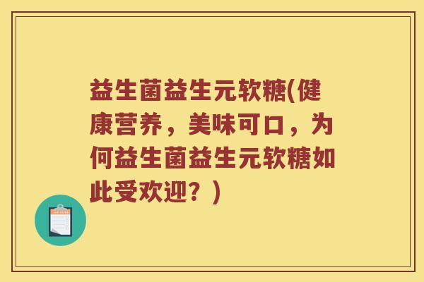 益生菌益生元软糖(健康营养，美味可口，为何益生菌益生元软糖如此受欢迎？)