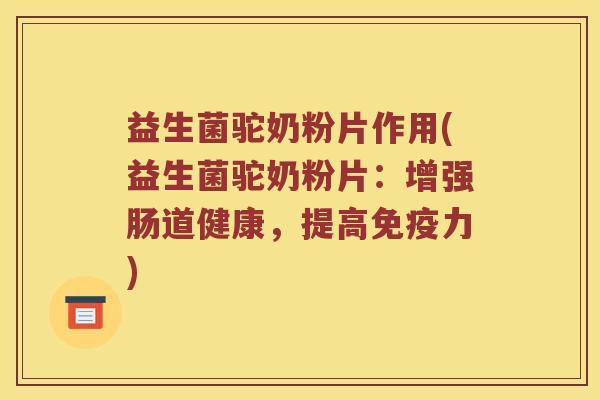 益生菌驼奶粉片作用(益生菌驼奶粉片：增强肠道健康，提高免疫力)