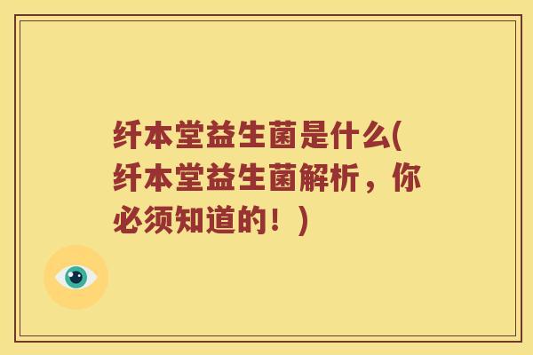 纤本堂益生菌是什么(纤本堂益生菌解析，你必须知道的！)