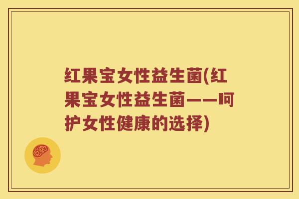 红果宝女性益生菌(红果宝女性益生菌——呵护女性健康的选择)
