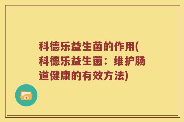 科德乐益生菌的作用(科德乐益生菌：维护肠道健康的有效方法)