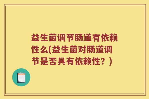 益生菌调节肠道有依赖性么(益生菌对肠道调节是否具有依赖性？)