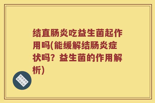 结直肠炎吃益生菌起作用吗(能缓解结肠炎症状吗？益生菌的作用解析)