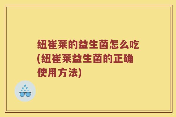 纽崔莱的益生菌怎么吃(纽崔莱益生菌的正确使用方法)