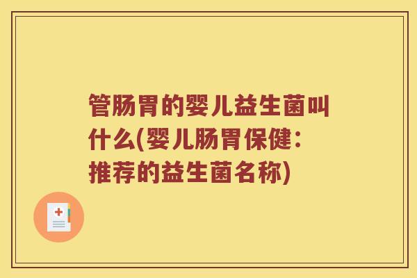 管肠胃的婴儿益生菌叫什么(婴儿肠胃保健：推荐的益生菌名称)