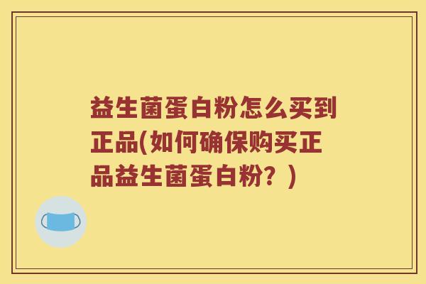 益生菌蛋白粉怎么买到正品(如何确保购买正品益生菌蛋白粉？)