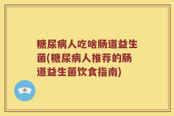 糖尿病人吃啥肠道益生菌(糖尿病人推荐的肠道益生菌饮食指南)