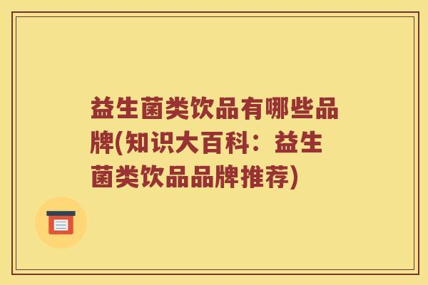 益生菌类饮品有哪些品牌(知识大百科：益生菌类饮品品牌推荐)