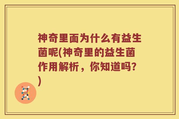 神奇里面为什么有益生菌呢(神奇里的益生菌作用解析，你知道吗？)