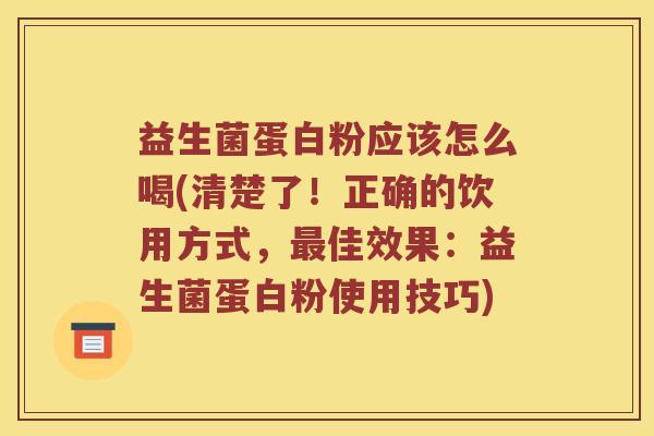 益生菌蛋白粉应该怎么喝(清楚了！正确的饮用方式，最佳效果：益生菌蛋白粉使用技巧)