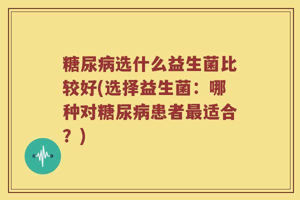 糖尿病选什么益生菌比较好(选择益生菌：哪种对糖尿病患者最适合？)