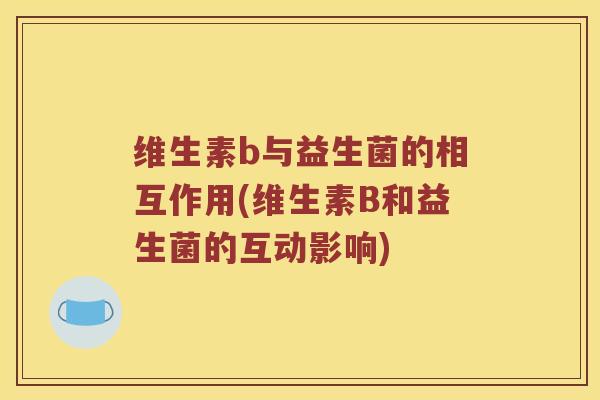 维生素b与益生菌的相互作用(维生素B和益生菌的互动影响)