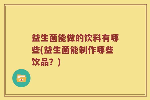 益生菌能做的饮料有哪些(益生菌能制作哪些饮品?) 益生菌能做的饮料有哪些(益生菌能制作哪些饮品?)