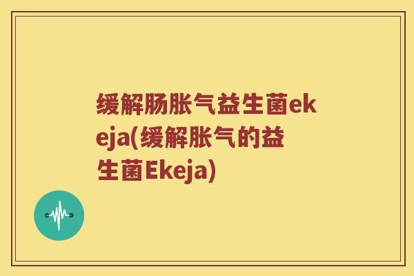 缓解肠胀气益生菌ekeja(缓解胀气的益生菌Ekeja)