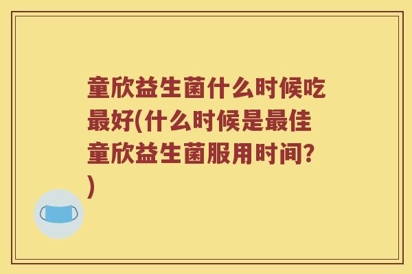 童欣益生菌什么时候吃最好(什么时候是最佳童欣益生菌服用时间？)