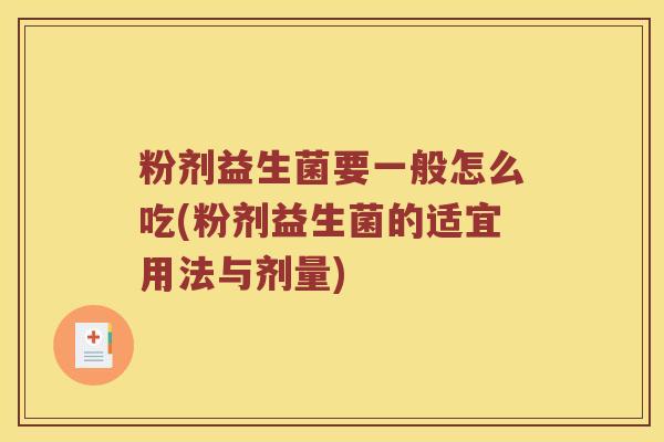 粉剂益生菌要一般怎么吃(粉剂益生菌的适宜用法与剂量)