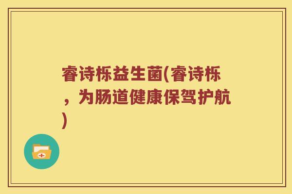 睿诗栎益生菌(睿诗栎，为肠道健康保驾护航)