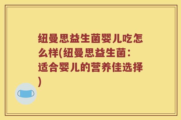 纽曼思益生菌婴儿吃怎么样(纽曼思益生菌：适合婴儿的营养佳选择)