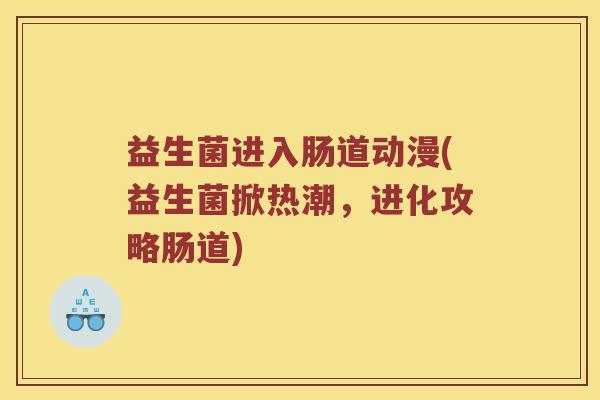 益生菌进入肠道动漫(益生菌掀热潮，进化攻略肠道)