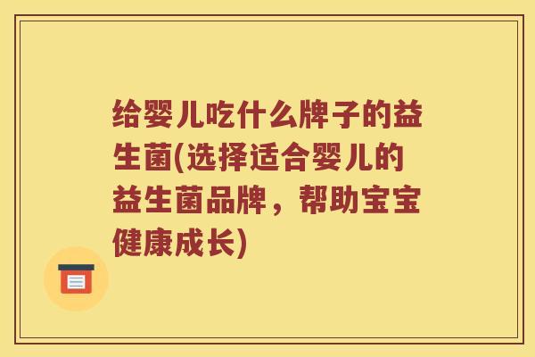 给婴儿吃什么牌子的益生菌(选择适合婴儿的益生菌品牌，帮助宝宝健康成长)