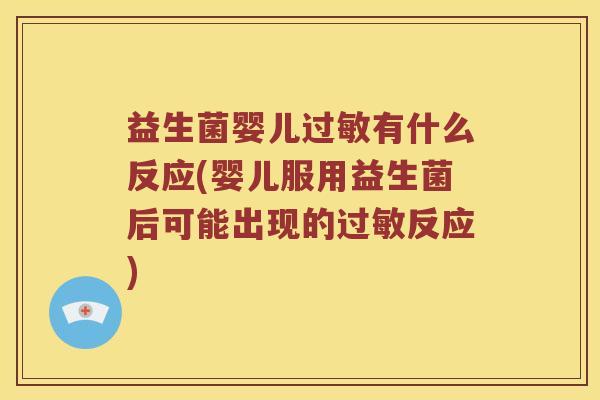 益生菌婴儿过敏有什么反应(婴儿服用益生菌后可能出现的过敏反应)