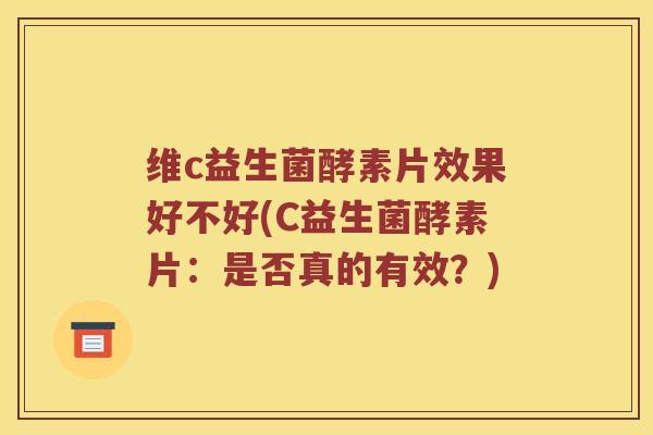 维c益生菌酵素片效果好不好(C益生菌酵素片：是否真的有效？)