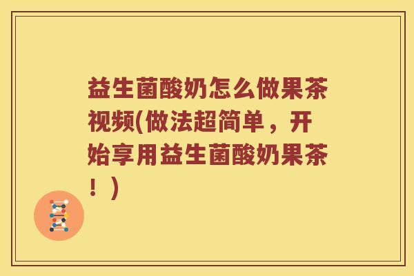 益生菌酸奶怎么做果茶视频(做法超简单，开始享用益生菌酸奶果茶！)