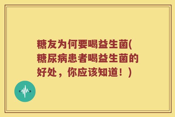 糖友为何要喝益生菌(糖尿病患者喝益生菌的好处，你应该知道！)