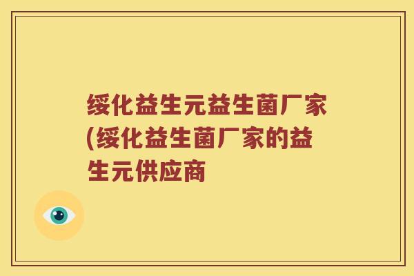 绥化益生元益生菌厂家(绥化益生菌厂家的益生元供应商