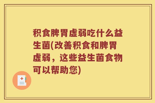积食脾胃虚弱吃什么益生菌(改善积食和脾胃虚弱，这些益生菌食物可以帮助您)