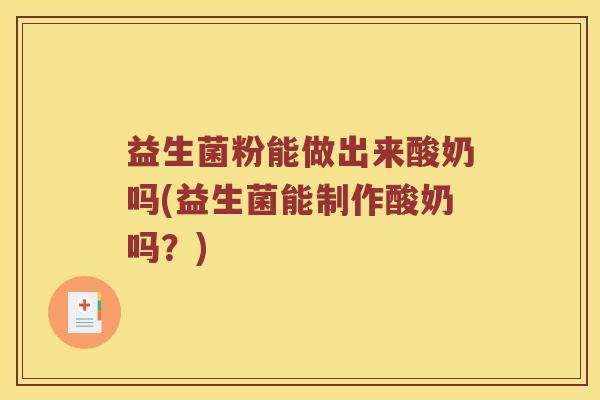 益生菌粉能做出来酸奶吗(益生菌能制作酸奶吗？)