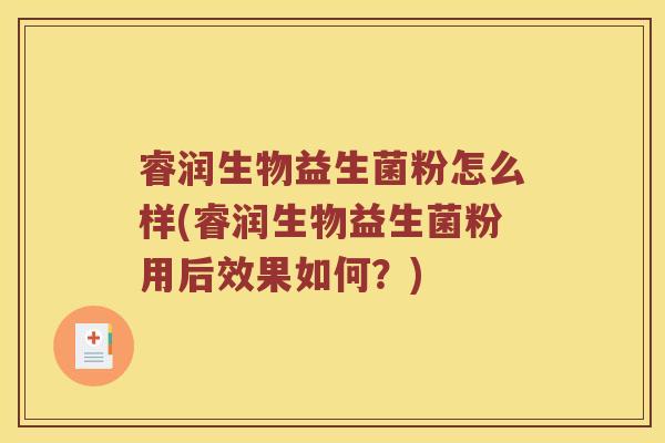 睿润生物益生菌粉怎么样(睿润生物益生菌粉用后效果如何？)
